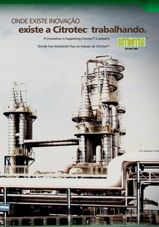 ONDE EXISTE INOVAÇÃO
  existe a Citrotec trabalhando.         ®


           If innovation is happening Citrotec® is present.

       Donde hay innovación hay un trabajo de Citrotec®.




                                                     CITROTEC®   |   SUCROENERGIA   |   11
 