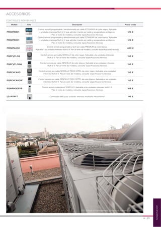 ACCESORIOS
Modelo Foto Descripción Precio cesión
Control remoto programable y retroiluminado por cable ESTANDAR de color negro. Aplicable
PREMTBB01 a unidades interiores Multi V IV que admiten mando por cable y recuperadores entálpicos. 126 €
Para el resto de modelos, consultar especificaciones técnicas
Control remoto programable y retroiluminado por cable ESTANDAR de color blanco. Aplicable
PREMTB001 a unidades interiores Multi V IV que admiten mando por cable y recuperadores entálpicos. 126 €
Para el resto de modelos, consultar especificaciones técnicas
Control remoto programable y táctil por cable PREMIUM de color blanco.
PREMTA000
Aplicable a las unidades interiores Multi V IV. Para el resto de modelos, consultar especificaciones técnicas
400 €
Control remoto por cable SENCILLO de color negro. Aplicable a las unidades interiores
PQRCVCL0Q
Multi V II. Para el resto de modelos, consultar especificaciones técnicas
153 €
Control remoto por cable SENCILLO de color blanco. Aplicable a las unidades interiores
PQRCVCL0QW
Multi V II. Para el resto de modelos, consultar especificaciones técnicas
153 €
Control remoto por cable SENCILLO PARA HOTEL de color negro. Aplicable a las unidades
PQRCHCA0Q
interiores Multi V II. Para el resto de modelos, consultar especificaciones técnicas
153 €
Control remoto por cable SENCILLO PARA HOTEL de color blanco. Aplicable a las unidades
PQRCHCA0QW
interiores Multi V II. Para el resto de modelos, consultar especificaciones técnicas
153 €
Control remoto inalámbrico SENCILLO. Aplicable a las unidades interiores Multi V II.
PQWRHQ0FDB
Para el resto de modelos, consultar especificaciones técnicas
108 €
LG-IR-WF-1 Controlador WiFi para unidades interiores mediante IntesisHome® 195 €
CONTROLES INDIVIDUALES
ACCESORIOS
IQS School of Management, Universitat Ramón Llul, Barcelona
28 _29
 