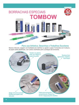 R
PARCERIA
15
Macias e ﬂexíveis, apagam com facilidade sem daniﬁcar ou agredir o papel. Fornecidas com invólucro,
de papel cartão plastiﬁcado, com cantos chanfrados para a proteção das borrachas.
Para uso Artístico, Desenhos e Trabalhos Escolares
Prática para transporte e
armazenamento. Design ﬁno
5,5 mm. Apaga pequenos detalhes
Resíduos Auto
aglutinantes, trabalhos
mais limpos
Também em plástico
preto que disfarça a
sujeira do graﬁte
Apaga com pouca pressão
Perfeita para papéis mais
delicados
BORRACHAS ESPECIAIS
TOMBOW
 