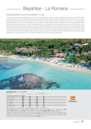 Viva Wyndham Dominicus Beach (4 stelle) 
Si trova sulla costa sud-orientale della Repubblica Dominicana , lungo un tratto di spiaggia bianchissima con mare cristallino, a 18 km dall’aeroporto di La Romana e 100 km dall’aeroporto 
di Punta Cana. Dispone di 575 camere ben distribuite in ampi spazi verdi e suddivise per tipologie in “Standard”, “Superior” e “Bungalow” in pietra corallina e tetto in canna che possono 
essere vista giardino o fronte mare. Sono tutte matrimoniali con “king bed” o due letti “queen size” eccetto le standard che hanno un solo letto “queen size”. Gli ospiti possono scegliere 
liberamente fra numerosi ristoranti di cui ben 4 sono direttamente sul mare: “La Terraza” con buffet internazionale, “La Roca” con buffet internazionale a pranzo e cene mediterranee à la 
carte, la “Pizzeria” aperta fino a tarda notte e “Viva Mexico!” con pietanze etniche; con un piccolo supplemento si può cenare anche nell’area vip del nuovo “Atlantis” o presso i ristoranti 
dell’adiacente Viva Wyndham Dominicus Palace. Quattro bar, tre piscine, kids club, discoteca, anfiteatro coperto e negozi. A disposizione gratuitamente: tennis, palestra, trapezio, windsurf, 
kayak, vela e lezione introduttiva alle immersioni. A pagamento sono disponibili immersioni e corsi PADI per esplorare i magnifici fondali marini e i relitti di antichi galeoni spagnoli; noleggio 
biciclette, pesca d’altura, sci nautico, sport motorizzati in genere e l’internet point. Nelle vicinanze è possibile praticare il golf. ALL INCLUSIVE INCLUDE: pensione completa con open bar 
in tutti i ristoranti e punti di ristoro del complesso; spuntini, aperitivi, bevande (alcolici compresi), sport con istruttori, kids club, wi-fi, ombrelloni, lettini e teli mare, discoteca, staff di 
intrattenimento che organizza spettacoli e serate a tema. Ideale per tutti grazie al buon rapporto qualità/ prezzo; gestione italiana. 
Caraibi 27 
Bayahibe - La Romana 
QUOTE INDIVIDUALI ALL INCLUSIVE 
5 giorni/4 notti giorno extra 
adulto minore 12 anni adulto minore 12 anni 
CAMERA SUPERIOR / BUNGALOW VISTA GIARDINO 
DAL 1 NOV AL 23 DIC 259 157 56 30 
DAL 24 AL 26 DIC 624 157 147 30 
DAL 27 DIC AL 2 GEN 640 157 151 30 
DAL 3 AL 31 GEN 437 157 100 30 
DAL 1 AL 28 FEB 474 157 110 30 
DAL 1 AL 28 MAR 445 157 102 30 
DAL 29 MAR AL 5 APR 328 157 73 30 
DAL 6 AL 30 APR 259 157 56 30 
Massima occupazione 3 adulti o 2 adulti + 2 bambini in camera doppia con 2 letti “queen size”. 
Sistemazione in bungalow “Fronte Mare” supplemento € 13 per persona al giorno. Cenoni obbligatori 24 e 31 dicembre adulto € 50 
bambino € 25. Supplemento singola € 50 per persona al giorno. Terzo letto adulti RIDUZIONE 30% del soggiorno alberghiero. 
SPECIALE SPOSI: upgrade gratuito alla camera di categoria superiore (soggetto a disponibilità), early check in/late check out (soggetti a dispo-nibilità), 
prima colazione servita in camera il giorno successivo all’arrivo, bottiglia di spumante, cesto di frutta in camera e altri piccoli omaggi. 
ASSISTENZA: sono inclusi i trasferimenti da/ per l’aeroporto di La Romana (LRM) a cura del personale dell’hotel. Trasferimenti da/ per gli 
aeroporti di Punta Cana (PUJ) o Santo Domingo (SDQ) supplemento € 50 per persona. 
 