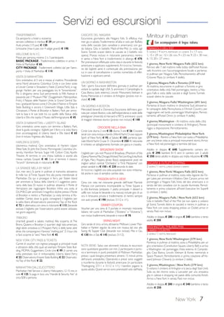 Servizi ed escursioni 
TRASFERIMENTI 
Da aeroporto a hotel o viceversa: 
servizio collettivo in minibus € 39 per persona. 
Auto privata (1/3 pax) € 120; 
Limousine (max 6 pax con 4 valigie grandi) € 190. 
WELCOME IN N.Y.C. 
Prezzi per persona, minimo 2 o 3 partecipanti. 
BASIC PACKAGE - Trasferimento collettivo in arrivo + 
Visita di Manhattan € 65; 
CITY PACKAGE - Trasferimenti collettivi da/ per l’aero-porto 
+ Visita di Manhattan € 110. 
VISITA DI MANHATTAN 
Giro orientativo di 5 ore e mezza al mattino. Procedendo 
verso Nord attraverso Columbus Circle e con brevi soste 
al Lincoln Center e Strawberry Fields (Central Park), si rag-giunge 
Harlem per una passeggiata tra le “brownstones”. 
Poi ci dirigiamo verso Sud percorrendo la Fifth Avenue e 
passando per il “Museum Mile” (Guggenheim, Metropolitan, 
Frick), il Palazzo delle Nazioni Unite, la Grand Central Sta-tion, 
i grattacieli famosi come il Chrysler, il Flatiron e l’Empire 
State Building; e ancora il Greenwich Village, Little Italy e 
Chinatown, il Ponte di Brooklyn e Battery Park per ammi-rare 
la baia e le sue isole tra cui quelle della Statua della 
Libertà e Ellis che ospita il Museo dell’Immigrazione. € 45. 
VISITA DI MANHATTAN + LIBERTY ISLAND 
Giro orientativo come sopra con termine a Battery Park, 
dove la guida consegna i biglietti per il ferry e la visita libera 
(non accompagnata) di Liberty Island e Ellis Island € 65 
(non è incluso l’ingresso alla Statua). 
HARLEM  GOSPEL 
(domenica mattina) Giro orientativo di Harlem: Upper 
West Side, St. John the Divine, Morningside, Columbia Uni-versity, 
Hamilton Terrace, Sugar Hill, Cotton Club, Apollo 
Theatre. Al termine, in una chiesa battista si assiste alla 
messa cantata Gospel. € 48. Con al termine il classico 
“brunch” domenicale in ristorante € 79. 
LA GRANDE MELA BY NIGHT 
(lun. mer. ven.) Si parte in pullman al tramonto attraverso 
le mille luci di Times Square fino alla punta meridionale di 
Manhattan. Da qui si prosegue in ferry per Staten Island 
per ammirare la Statua della Libertà e il suggestivo pano-rama 
dalla baia. Di nuovo in pullman attaverso il Ponte di 
Verrazzano per raggiungere Brooklyn. Infine una sosta al 
D.U.M.B.O. per ammirare il magnifico skyline presso il Ponte 
di Brooklyn e rientro a Manhattan. La visita termina al Ro-ckefeller 
Center, dove la guida consegnerà il biglietto per 
la salita libera all’osservatorio panoramico Top of the Rock 
€ 72. In alternativa con cena in ristorante € 115 (bevande 
escluse; il biglietto per l’osservatorio potrà essere utilizzato 
nei giorni seguenti). 
TRIBORO 
(martedì, giovedì e sabato mattina) Alla scoperta di: The 
Bronx, Queens e Brooklyn (i quartieri degli italo-americani, 
degli ebrei ortodossi e il Prospect Park) e delle tante altre 
etnie che compongono il famoso “melting pot”. È il tour che 
vi farà scoprire la “vera” New York € 45. 
NEW YORK CITY PASS  TICKETS 
Carnet di voucher con ingressi prepagati ai principali musei 
e attrazioni della città quali ad esempio l’Empire State Buil-ding, 
MOMA, Guggenheim, Circle Line € 99 (il carnet una 
volta prenotato non è rimborsabile). Liberty Island Ferry 
€ 22; Osservatorio Empire State Building € 22; Osservato-rio 
Top of the Rock € 22. 
MANHATTAN DALL’ELICOTTERO 
Manhattan Heli Service o Liberty Helicopters, 12-15 min. in 
volo € 125. Si paga in loco una “Handle  Security Fee” di 
circa $38 a persona. 
CASCATE DEL NIAGARA 
Escursione giornaliera alle Niagara Falls. Si effettua mar. 
mer. gio. e sabato. Trasferimento all’alba e volo per Buffalo; 
visita delle cascate (lato canadese e americano) con gui-da 
italiana. Gita in battello Maid-of-the-Mist (o visita agli 
Scenic Tunnels scavati dietro le cascate se il battello non 
opera). Pranzo incluso in ristorante panoramico, rientro 
in aereo a New York e trasferimento in albergo € 470. 
Per prenotazioni effettuate sotto data e durante le festività 
americane si applicano supplementi. ATTENZIONE: l’emissio-ne 
dei biglietti aerei è contestuale alla prenotazione per 
cui in caso di cancellazione o cambio nome/data di effet-tuazione 
si applicano penali. 
UN GIORNO A WASHINGTON 
Tutti i giorni. Escursione dell’intera giornata in pullman per 
visitare la capitale degli USA. Si ammirano il Campidoglio, la 
Casa Bianca (solo esterno), Lincoln Monument, Vietnam e 
Korea Memorials e il cimitero di Arlington (pranzo non in-cluso) 
€ 140. 
UN GIORNO A BOSTON 
Mercoledì, Venerdì e Domenica. Escursione dell’intera gior-nata 
per visitare Boston, culla dell’Indipendenza e sede delle 
prestigiose Università di Harvard e MIT. Si ammirano i punti 
di maggior interesse storico (pranzo non incluso) € 140. 
CROCIERE NELLA BAIA 
Circle Line diurna 2 ore € 30; diurna 3 ore € 36. Crociere 
serali con cena inclusa a bordo (World Yacht Cruise oppure 
Spirit of New York) € 95; al Sabato € 105; partenza spe-ciale 
World Yacht Cruise 31 Dicembre € 350. Al ristorante 
è richiesto un abbigliamento formale con giacca e cravatta. 
BROADWAY SHOW 
I biglietti per i più noti Musical di Broadway (Phantom of the 
Opera, Mamma Mia, Chicago, Wicked, The Lion King, Evita, Rock 
of Ages, Mary Poppins, Jersey Boys); assegnazione posti nei 
migliori settori centrali “Orchestra” o “First Mezzanine” con 
prezzi variabili tra € 150 e € 230 secondo le date. 
ATTENZIONE: i biglietti una volta acquistati non sono rimborsa-bili, 
anche in caso di semplice cambio data. 
PASSION WITH A VIEW! 
Cena con vista nel ristorante girevole dell’Hotel Marriott 
Marquis con panorama incomparabile su Times Square e 
la città illuminata (antipasto + piatto principale + dessert e 
caffè; non incluse le bevande e la mancia) include giro di un 
ora in limousine privata e trasferimento di rientro sempre 
con auto privata € 190 (escluso 31/12 e 1/1). 
DINNER COUPON 
Voucher per una cena di 3 portate in rinomato ristorante 
italiano nel cuore di Manhattan (“Etcetera” o “Viceversa”); 
non inclusi trasferimenti, bevande e mance € 70. 
SWING NIGHT 
Giro serale di circa un’ora attraverso Midtown, Lower Man-hattan 
e Harlem seguito da cena con musica dal vivo allo 
Swing 46 Supper Club (bevande non incluse). Mer. e Gio. 
€ 130; Ven. e Sab. € 145 (escluso 31/12). 
NOTA BENE: Salvo ove altrimenti indicato, le escursioni 
sono quotidiane garantite con min. 2 partecipanti e parto-no 
e terminano in punti prestabiliti di Midtown Manhattan, 
presso i quali bisogna presentarsi almeno 15 minuti prima 
dell’orario prestabilito. Operatività e prezzi sono soggetti 
a riconferma durante le festività americane (in particolare 
Thanksgiving 27/11 e 31/12 e 1/1). I bambini pagano la 
quota adulto. Questi servizi sono prenotabili solo dall’Italia. 
Minitour in pullman 
Con accompagnatore di lingua italiana. 
TRIANGOLO DELL’EST 
5 GIORNI / 4 NOTTI. PARTENZE DI LUNEDÌ: 3 E 17 NOV. 
1, 15 E 29 DIC. 12 E 26 GEN. 9 E 23 FEB. 9, 23 E 30 MAR. 
6, 13, 20 E 27 APRILE. 
1 giorno, New York/ Niagara Falls (632 km) 
Ritrovo alle 7 del mattino nella lobby dell’hotel Roose-velt. 
Incontro con l’accompagnatore locale e partenza 
in pullman per Niagara Falls. Pernottamento all’hotel 
Crowne Plaza (o similare 4 stelle). 
2 giorno, Niagara Falls e Toronto (339 km) 
Al mattino, escursione in pullman a Toronto e giro 
orientativo della città. Nel pomeriggio, rientro a Nia-gara 
Falls e visita delle cascate e degli Scenic Tunnels 
scavati dietro le cascate. 
3 giorno, Niagara Falls/ Washington (691 km) 
Partenza di buon mattino in direzione Sud, attraverso 
le campagne della Pennsylvania e l’Amish Country per 
raggiungere nel tardo pomeriggio Washington. Pernot-tamento 
all’hotel Omni (o similare 4 stelle). 
4 giorno, Washington - Al mattino visita della città 
(principali monumenti e cimitero di Arlington). Pome-riggio 
a disposizione. Pernottamento. 
5 giorno, Washington/ Philadelphia/ New York 
(379 km) - Rientro a New York con sosta a Philadelphia 
per una breve visita ai principali monumenti storici. Arrivo 
a New York nel pomeriggio e termine del tour. 
Adulto in doppia € 640; Supplemento camera sin-gola 
€ 290; bambini 8-15 anni in camera con 2 adulti 
€ 350; terzo adulto in doppia uso tripla riduzione € 170. 
NIAGARA  OUTLET SHOPPING 
2 GIORNI / 1 NOTTE, LUNEDÌ, GIOVEDÌ E SABATO 
1 giorno, New York/ Niagara Falls (632 km) 
Partenza in pullman al mattino, sosta nella regione dei Fin-ger 
Lakes per ammirare il Watkins Glen Canyon, arrivo nel 
pomeriggio a Niagara Falls. Visita del lato americano e in 
serata del lato canadese con le cascate illuminate. Pernot-tamento 
e prima colazione all’hotel Executive Inn Super8 
(o similare 2 stelle). 
2 giorno, Niagara Falls / New York (632 km) 
Gita in battello Maid of the Mist (se non opera si visitano 
gli Scenic Tunnels dietro le cascate) e rientro in pullman a 
New York con sosta shopping presso un Outlet; arrivo in 
serata. Pasti non inclusi. 
Adulto in doppia € 280; in singola € 340; bambino o terzo 
adulto € 250. 
WASHINGTON, PHILADELPHIA 
 AMISH COUNTRY 
2 GIORNI / 1 NOTTE, MERCOLEDÌ 
1 giorno, New York/ Washington (379 km) 
Partenza in pullman al mattino, sosta a Philadelphia per un 
giro orientativo (Constitution Square, Liberty Bell) e arrivo 
a Washington nel pomeriggio. Visita esterna di: Campido-glio, 
Casa Bianca, Lincoln, Vietnam  Korea memorials e 
Space Museum. Pernottamento e prima colazione all’Ho-ward 
Johnson Cheverly (o similare 2 stelle). 
2 giorno, Washington / New York (379 km) 
Si visitano il cimitero di Arlington e la zecca degli Stati Uniti. 
Sulla via del ritorno sosta a Lancaster per una simpatica 
gita in calesse e shopping nel paese della comunità Amish. 
Arrivo a New York in serata. Pasti non inclusi. 
Adulto in doppia € 280; in singola € 340; bambino o terzo 
adulto € 250. 
New York 7 
 