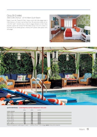Circa 39 (3 stelle) 
3900 Collins Avenue - 33140 Miami South Beach 
Palazzo in puro stile “Tropical Art Déco”, situato a pochi metri dalla spiaggia lungo la 
Collins Avenue e a 10 minuti in taxi da Ocean Drive. 100 camere ben arredate con uno 
o due letti “queen”, ristorante, piscina e tratto di spiaggia attrezzata con lettini. Stessa 
proprietà e gestione del rinomato The Palms Resort  Spa, il Circa 39 si orienta e si 
raccomanda ad una clientela giovane e dinamica. Wi-Fi gratuito. Lettini gratuiti anche 
sulla spiaggia. 
Miami 13 
QUOTE INDIVIDUALI CONTINENTAL BUFFET BREAKFAST INCLUSO 
in in 
doppia singola bambino 
CAMERA STANDARD 
1-NOV 25-DIC 87 156 GRATIS 
26-DIC 4-GEN 185 350 GRATIS 
5-GEN 11-FEB 106 193 GRATIS 
12-FEB 22-FEB 180 340 GRATIS 
23-FEB 28-FEB 106 193 GRATIS 
1-MAR 21-MAR 127 233 GRATIS 
22-MAR 31-MAR 195 370 GRATIS 
1-APR 7-APR 170 319 GRATIS 
8-APR 30-APR 88 162 GRATIS 
Massima occupazione: 2 adulti oppure 2 adulti + 1 bambino. Minore 12 anni alloggia GRATIS incluso prima colazione. 
 