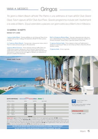 Grand Oasis Tulum 
Azul Fives 
Per info e giorni extra: vedere il catalogo 
“iGV Club” Inverno 2014-15 
15 
Gringos 
Tre giorni a Miami Beach all’hotel The Palms e una settimana di mare all’iGV Club Grand 
Oasis Tulum oppure all’iGV Club Azul Fives. Questo programma include tutti i trasferimenti 
e la visita di Miami. Si può estendere a piacere con giorni extra sia a Miami che in Messico. 
12 GIORNI / 10 NOTTI 
PARTENZE TUTTI I GIORNI 
SPECIALE SPOSI 
Riduzione € 100 a coppia 
MIAMI + MESSICO 
1 giorno, Italia/ Miami - Partenza dall’Italia con voli di linea per Miami. Arrivo 
e trasferimento privato in albergo. Pernottamento all’hotel The Palms (camera 
city view). 
2 e 3 giorno, Miami Beach - Due giornate a disposizione incluso visita di 
Miami la mattina del secondo giorno. Pernottamento. 
4 giorno, Miami/ Cancun - Prima colazione american buffet. Check out. 
Trasferimento privato in aeroporto e volo di linea per Cancun. Arrivo e 
trasferimento all’iGV Club Grand Oasis Tulum oppure all’iGV Club Azul Fives. 
Sistemazione in camera ed inizio del soggiorno balneare con trattamento di 
pensione completa. Pernottamento. 
Dal 5 al 10 giorno, Riviera Maya - Giornate a disposizione per relax, escur-sioni 
e attività balneare al Club prescelto. Trattamento di pensione completa, con 
formula “all inclusive” (Grand Oasis) o “gourmet inclusive” (Azul Fives). 
11 giorno, Cancun/ Italia - Prima colazione e check out. Trasferimento in 
aeroporto e partenza per l’Italia con voli di linea (via Miami o New York). Pernot-tamento 
a bordo. 
12 giorno, Italia - Arrivo in giornata. 
GRAND OASIS TULUM 
QUOTE INDIVIDUALI 
da Milano e Roma adulto bambino supp. singola 
1-NOV 16-DIC 1.870 640 620 
17-DIC 23-DIC 2.240 740 620 
24-DIC 4-GEN 2.860 830 1.130 
5-GEN 11-FEB 2.100 640 830 
12-FEB 28-FEB 2.180 640 820 
1-MAR 31-MAR 2.210 640 850 
1-APR 6-APR 2.380 740 990 
7-APR 30-APR 2.090 720 740 
TASSE AEROPORTUALI 390/450 
PERIODI TOP: soggiorni a Miami nei periodi 4-7 dic. 12-22 feb. e 22-31 mar. supplemento giornaliero € 180 a camera. 
Terzo adulto in camera con 2 letti RIDUZIONE 10%. Con British Airways (e partners One World: Iberia/ American Airlines) quote va-lide 
in partenza da Roma, Milano e altri scali Nord Italia serviti da questi vettori. Con Alitalia quote valide da Roma, Milano e altri scali 
Nord e Centro Italia incluso Napoli; da aeroporti Sud Italia supplemento € 150. Stop supplementare a Miami sulla via del ritorno 
€ 90 per persona. Quota gestione pratica € 70 adulti e bambini dai 2 anni in poi. 
ALL’iGV CLUB GRAND OASIS TULUM SISTEMAZIONE IN CAMERA “OCEAN FRONT” 
ALL’iGV CLUB AZUL FIVES SISTEMAZIONE IN CAMERA STANDARD “DE LUXE” 
Miami 
 