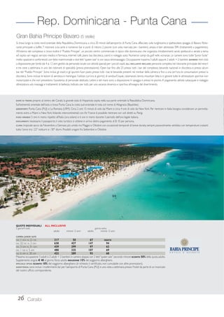 Gran Bahia Principe Bavaro (5 stelle) 
Si trova lungo la costa nord-orientale della Repubblica Dominicana, a circa 20 minuti dall’aeroporto di Punta Cana, affacciato sulla lunghissima e spettacolare spiaggia di Bavaro. Risto-rante 
principale a buffet, 7 ristoranti à-la-carte e numerosi bar e punti di ristoro; 2 piscine (con area riservata per i bambini), ampia e ben attrezzata SPA (trattamenti a pagamento). 
All’interno del complesso si trova inoltre il “Pueblo Principe”, un piccolo centro commerciale in tipico stile dominicano che organizza intrattenimenti serali, spettacoli e serate a tema 
ed ospita vari negozi, servizio medico e farmacia, internet café, piano bar, discoteca, casinò e noleggio auto. Numerosi campi da golf nelle vicinanze. Le camere sono tutte “Junior Suite” 
molto spaziose e confortevoli, con letto matrimoniale o due letti “queen size” e con vasca idromassaggio. Occupazione massima 3 adulti oppure 2 adulti + 2 bambini. BAMBINI: mini-club 
a disposizione per bimbi dai 4 ai 12 anni gestito da personale locale con attività speciali per i piccoli ospiti. ALL INCLUSIVE INCLUDE: pensione completa nel ristorante principale del resort 
e tre cene a settimana in uno dei ristoranti di specialità (previa prenotazione). Open bar fi no alle 23 presso tutti i bar del complesso, bevande nazionali in discoteca e presso alcuni 
bar del “Pueblo Principe”. Sono inclusi gli snack e gli spuntini fuori pasto presso tutti i bar, le bevande presenti nei minibar della camera e fi no a una cert’ora le consumazioni presso la 
discoteca. Sono incluse le lezioni di aerobica e merengue, l’utilizzo (un’ora al giorno) di windsurf, kayak, catamarani, tennis, mountain bike e in genere tutte le attrezzature sportive non 
motorizzate e che non prevedono l’assistenza di personale dedicato. Lettini e teli mare sono a disposizione in spiaggia e presso le piscine. A pagamento: attività subacquee e noleggio 
attrezzatura sub, massaggi e trattamenti di bellezza. Indicato per tutti, per una vacanza dinamica e sportiva all’insegna del divertimento. 
DOVE SI TROVA: proprio al centro dei Carabi, la grande isola di Hispaniola ospita nella sua parte orientale la Repubblica Dominicana. 
Sull’estremità orientale dell’isola si trova Punta Cana; la costa sud-orientale è nota col nome di Altagracia (Bayahibe). 
AEROPORTI: Punta Cana (PUJ) e La Romana (LRM). Circa 2 ore 15 minuti di volo da Miami e circa 4 ore di volo da New York. Per rientrare in Italia bisogna considerare un pernotta-mento 
extra a Miami o New York. Volando intercontinentali con Air France è possibile rientrare con voli diretti su Parigi. 
FUSO ORARIO: 5 ore in meno rispetto all’Italia (ora solare) e 6 ore in meno durante il periodo dell’ora legale italiana. 
DOCUMENTI: necessario il passaporto; il visto turistico si ottiene in arrivo dietro pagamento di $ 10 per persona. 
CLIMA: tropicale secco da Novembre a Gennaio; più umido tra Maggio e Ottobre con occasionali temporali di breve durata; sempre piacevolmente ventilato con temperature costanti 
tutto l’anno tra i 22° notturni e i 30° diurni. Possibili uragani fra Settembre e Ottobre. 
QUOTE INDIVIDUALI ALL INCLUSIVE 
5 giorni/4 notti giorno extra 
CAMERA JUNIOR SUITE 
DAL 1 NOV AL 21 DIC 317 50 67 GRATIS 
DAL 22 DIC AL 2 GEN 638 427 147 94 
DAL 3 GEN AL 31 GEN 439 299 97 62 
DAL 1 FEB AL 5 APR 480 325 107 69 
DAL 6 APR AL 30 APR 423 289 93 60 
Massima occupazione 3 adulti o 2 adulti + 2 bambini in camera doppia con 2 letti “queen size”; secondo minore SCONTO 50% della quota adulto. 
Supplemento singola € 40 al giorno. Terzo adulto RIDUZIONE 15% del soggiorno alberghiero. 
SPECIALE SPOSI: SCONTO 10% del soggiorno alberghiero (è richiesto il certifi cato, non cumulabile con altre promozioni). 
ASSISTENZA: sono inclusi i trasferimenti da/ per l’aeroporto di Punta Cana (PUJ) e una visita a settimana presso l’hotel da parte di un incaricato 
del nostro uffi cio corrispondente. 
26 
Rep. Dominicana - Punta Cana 
Caraibi 
adulto minore 12 anni adulto minore 12 anni 
 