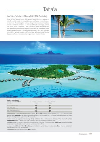 Taha’a 
Polinesia 41 
Le Taha’a Island Resort  SPA (5 stelle) 
Sorge sul Motu Tautau, all’interno della laguna di Raiatea/ Taha’a e si raggiunge in 
circa 35 minuti di motolancia veloce dall’aeroporto di Raiatea. Intimo ed esclusi-vo 
resort con 45 suite bungalow sull’acqua che garantiscono vedute mozzafiato 
in base al nome che portano e 12 ancor più belle ville sulla spiaggia, ognuna 
con piscina privata. Il ristorante è stato costruito all’interno del palmeto per 
non offendere la visuale, ma sopraelevato quanto basta per ammirare da sopra 
le palme la laguna turchese e l’inconfondibile silhouette di Bora Bora. Rinomato 
centro SPA e raffinata ristorazione: è l’unico “Relais  Chateau” della Polinesia. 
Elegante e raffinato, è considerato tra i migliori resort di tutto il Pacifico. 
QUOTE INDIVIDUALI 
LE TAHA’A ISLAND RESORT  SPA DAL 1 NOVEMBRE AL 31 MARZO DAL 1 APRILE AL 31 OTTOBRE 
sistemazione in doppia in doppia 
TAHA’A OVERWATER SUITE 407 244 
POOL BEACH VILLA 586 586 
SUNSET OVERWATER SUITE 586 603 
BORA BORA OVERWATER SUITE 637 656 
END OF PONTOON OVERWATER SUITE 713 734 
PRIMA COLAZIONE A BUFFET INCLUSA NELLE QUOTE. Pranzo € 58, cena € 95 a persona. Cenoni obbligatori 24/12 e 31/12 quote su richiesta. 
SPECIALE SPOSI: SCONTO 20% per persona, bottiglia di champagne e fiori in camera. Fino al 31/3 per gli sposi che prenotano con almeno 
90 giorni di anticipo sconto supplementare 9% per persona. 
OFFERTA COMBO: per soggiorni combinati con gli alberghi Le Méridien (fino al 31/3 anche con i Sofitel) Le Taha’a Resort offre la MEZZA 
PENSIONE GRATUITA per 2 persone (min. 3 max/ 5 notti a Le Taha’a; non cumulabile con lo sconto sposi). 
TAHA BLISS: Fino al 31/3 con min. 7 notti e dal 1/4 al 30/6 con min. 5 notti e dal 1/10 con min. 5 notti SCONTO 50% (offerta non applicabile 
alla tipologia di base Taha’a Overwater Suite, non cumulabile con altre offerte. 
LONG STAY: Fino al 30/6 e dal 1/10 PAY 2 STAY 3 (pagando 2 notti la terza è gratis incluso prima colazione); PAY 3 STAY 4 (sempre valido); offerte 
non cumulabili fra loro o con altre promozioni. 
TRASFERIMENTO: da o per l’aeroporto (RFP) € 70 a persona. 
 