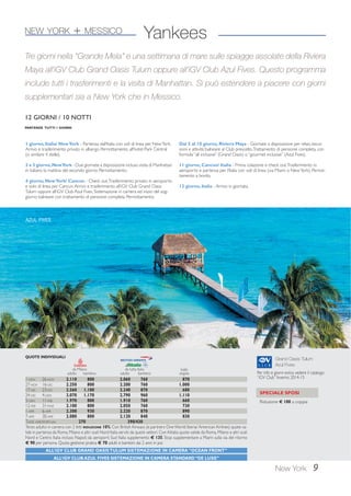 9 
Yankees 
Tre giorni nella “Grande Mela” e una settimana di mare sulle spiagge assolate della Riviera 
Maya all’iGV Club Grand Oasis Tulum oppure all’iGV Club Azul Fives. Questo programma 
include tutti i trasferimenti e la visita di Manhattan. Si può estendere a piacere con giorni 
supplementari sia a New York che in Messico. 
12 GIORNI / 10 NOTTI 
PARTENZE TUTTI I GIORNI 
Grand Oasis Tulum 
Azul Fives 
SPECIALE SPOSI 
Riduzione € 100 a coppia 
New York 
NEW YORK + MESSICO 
AZUL FIVES 
Per info e giorni extra: vedere il catalogo 
“iGV Club” Inverno 2014-15 
1 giorno, Italia/ New York - Partenza dall’Italia con voli di linea per New York. 
Arrivo e trasferimento privato in albergo. Pernottamento all’hotel Park Central 
(o similare 4 stelle). 
2 e 3 giorno, New York - Due giornate a disposizione incluso visita di Manhattan 
in italiano la mattina del secondo giorno. Pernottamento. 
4 giorno, New York/ Cancun - Check out. Trasferimento privato in aeroporto 
e volo di linea per Cancun. Arrivo e trasferimento all’iGV Club Grand Oasis 
Tulum oppure all’iGV Club Azul Fives. Sistemazione in camera ed inizio del sog-giorno 
balneare con trattamento di pensione completa. Pernottamento. 
Dal 5 al 10 giorno, Riviera Maya - Giornate a disposizione per relax, escur-sioni 
e attività balneare al Club prescelto. Trattamento di pensione completa, con 
formula “all inclusive” (Grand Oasis) o “gourmet inclusive” (Azul Fives). 
11 giorno, Cancun/ Italia - Prima colazione e check out. Trasferimento in 
aeroporto e partenza per l’Italia con voli di linea (via Miami o New York). Pernot-tamento 
a bordo. 
12 giorno, Italia - Arrivo in giornata. 
QUOTE INDIVIDUALI 
da Milano da tutta Italia supp. 
adulto bambino adulto bambino singola 
1-NOV 26-NOV 2.110 800 2.060 760 870 
27-NOV 16-DIC 2.250 800 2.200 760 1.000 
17-DIC 23-DIC 2.560 1.100 2.240 870 680 
24-DIC 4-GEN 3.070 1.170 2.790 960 1.110 
5-GEN 11-FEB 1.970 800 1.910 760 660 
12-FEB 31-MAR 2.100 800 2.050 760 730 
1-APR 6-APR 2.300 930 2.220 870 890 
7-APR 30-APR 2.080 800 2.120 840 830 
TASSE AEROPORTUALI 270 390/430 
Terzo adulto in camera con 2 letti RIDUZIONE 10%. Con British Airways (e partners One World: Iberia/ American Airlines) quote va-lide 
in partenza da Roma, Milano e altri scali Nord Italia serviti da questi vettori. Con Alitalia quote valide da Roma, Milano e altri scali 
Nord e Centro Italia incluso Napoli; da aeroporti Sud Italia supplemento € 135. Stop supplementare a Miami sulla via del ritorno 
€ 90 per persona. Quota gestione pratica € 70 adulti e bambini dai 2 anni in poi. 
ALL’iGV CLUB GRAND OASIS TULUM SISTEMAZIONE IN CAMERA “OCEAN FRONT” 
ALL’iGV CLUB AZUL FIVES SISTEMAZIONE IN CAMERA STANDARD “DE LUXE” 
 