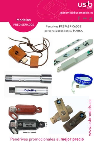 pjaramillo@usbmodels.ec

Modelos
Pendrives PREFABRICADOS
personalizados con su MARCA

www.usbmodels.ec

PREDISEÑADOS

Pendrives promocionales al mejor precio

 