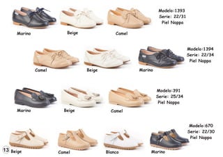 Modelo:1393
Serie: 22/31
Piel Nappa
Marino Beige Camel
Modelo:1394
Serie: 22/34
Piel Nappa
Marino
Beige
Camel
Modelo:391
Serie: 25/34
Piel Nappa
Marino Beige Camel
Modelo:670
Serie: 22/30
Piel Nappa
Blanco Marino
Beige Camel
13
 