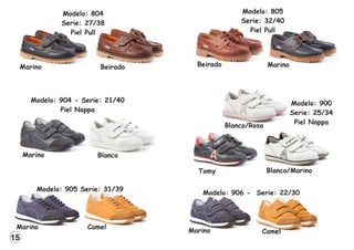 Modelo: 904 - Serie: 21/40
Piel Nappa
Modelo: 900
Serie: 25/34
Piel Nappa
15
Modelo: 905 Serie: 31/39
Modelo: 906 - Serie: 22/30
Marino
Marino Camel
Camel
Marino Blanco
Blanco/Marino
Blanco/Rosa
Tomy
Modelo: 804
Serie: 27/38
Piel Pull
Marino Beirado
Modelo: 805
Serie: 32/40
Piel Pull
Marino
Beirado
 