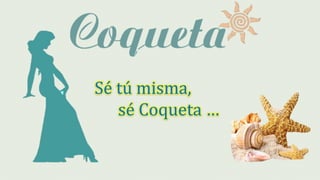 Sé tú misma,
sé Coqueta …
 