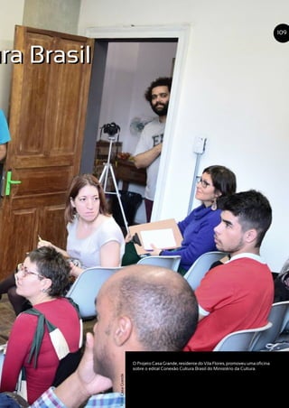 ura Brasil
O Projeto Casa Grande, residente do Vila Flores, promoveu uma oficina
sobre o edital Conexão Cultura Brasil do Ministério da Cultura.
109
Foto:CasaGrande
ura Brasil
 