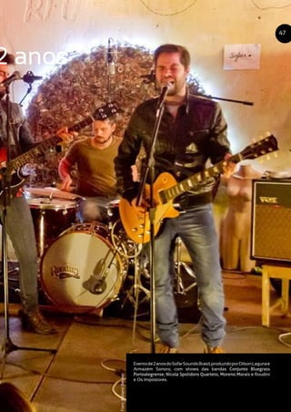 2 anos
Eventode2anosdoSofarSoundsBrasil,produzidoporDilsonLagunae
Armazém Sonoro, com shows das bandas Conjunto Bluegrass
Portoalegrense, Nicola Spolidoro Quarteto, Moreno Morais e Roudini
e Os Impostores.
47
Foto:AdrianoBecker
 