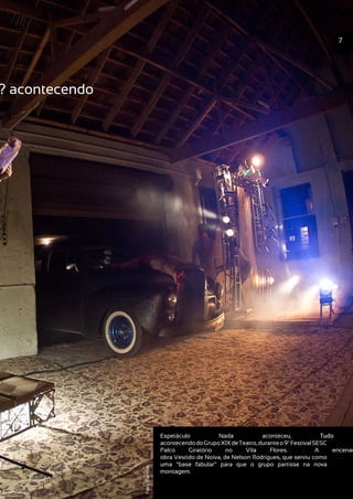 ? acontecendo
Espetáculo Nada aconteceu, Tudo
acontecendodoGrupoXIXdeTeatro,duranteo9ºFestivalSESC
Palco Giratório no Vila Flores. A encenac
obra Vestido de Noiva, de Nelson Rodrigues, que serviu como
uma “base fabular” para que o grupo partisse na nova
montagem.
7
Foto:Danibat
 