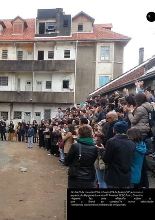 Nodia25demaiode2014,oGrupoXIXdeTeatro(SP),encenouo
espetáculo Hygiene durante o 9º Festival SESC Palco Giratório.
Hygiene faz uma reflexa?o sobre o
que o Brasil se construi?a numa velocidade
recebendo diariamente milhares de imigrantes.
9
Foto:NeyCaminha
 