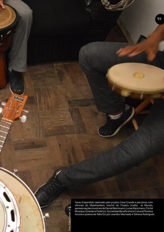 Sarau Expandido realizado pelo projeto Casa Grande e parceiros com
oficinas do Matehackers, brechó do Projeto Vuelta al Mundo,
apresentaçõesmusicaisdeDanielWeinmann,LucasWeinmann,Cliché
Musique,EstevãoeFederico,SociedadeBeneficenteeCulturalFloresta
Aurora e poesia de Rafa Éis por Leandro Machado e Silvana Rodrigues.
93
Foto:CasaGrande
 