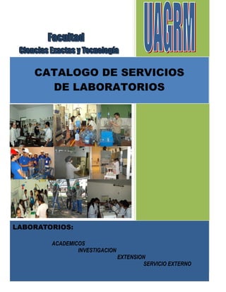 1 
FFaaccuullttaadd 
CCi iieenncci iiaass EExxaacct ttaass yy TTeeccnnool llooggí ííaa 
CATALOGO DE SERVICIOS 
DE LABORATORIOS 
LABORATORIOS: 
ACADEMICOS 
INVESTIGACION 
EXTENSION 
SERVICIO EXTERNO 
 