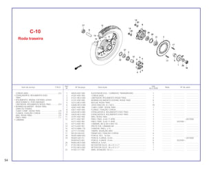54
Ref. Qtd.
Item de serviço T.M.O. Nº da peça Descrição Nota Nº de série
Nº XLX 250R
1 40545-KB7-000 AJUSTADOR ESQ., CORRENTE TRANSMISSÃO ....................... 1 .................. .................... .......................
2 41201-KB7-940 COROA (40D) .............................................................................. 1 .................. .................... .......................
3 41231-MC4-000 LIMITADOR, ROLAMENTO RODA TRAS..................................... 1 .................. .................... .......................
4 41241-KB7-000 BORRACHA AMORTECEDORA, RODA TRAS ............................ 6 .................. .................... .......................
5 42312-MC4-000 BUCHA, RODA TRAS .................................................................. 1 .................. .................... .......................
6 426A0-MC4-000 JOGO RAIO BS, 8 x 160,5 ........................................................... 18 .................. .................... .......................
7 42601-KB7-980 CUBO COMP., RODA TRAS ........................................................ 1 .................. .................... .......................
8 42611-KB7-000 FLANGE, FIXAÇÃO COROA........................................................ 1 .................. .................... .......................
9 42620-MC4-000 ESPAÇADOR A, ROLAMENTO EIXO TRAS................................. 1 .................. .................... .......................
10 42625-MC4-000 ESPAÇADOR B, ROLAMENTO EIXO TRAS................................. 1 .................. .................... .......................
11 42701-KB7-900 ARO, RODA TRAS ....................................................................... 1 .................. .................... .......................
12 42711-KB7-901 PNEU TRAS. (4.60-17-4PR) ......................................................... 1 .................. ~2037000
42711-KB7-981 PNEU TRAS. (4.60-17-4PR) ......................................................... 1 .................. 2037001~
13 42712-KB7-901 CÂMARA, AR (4.00-5.00/5.10)..................................................... 1 .................. .................... .......................
14 42713-KB7-901 PROTETOR, CÂMARA AR ........................................................... 1 .................. .................... .......................
15 42715-MA0-770 FIXADOR, PNEU, 2.15 ................................................................. 1 .................. .................... .......................
16 42717-310-000 TAMPA, VEDAÇÃO ARO ............................................................. 1 .................. .................... .......................
17 90128-428-020 PARAFUSO, FIXAÇÃO COROA................................................... 6 .................. .................... .......................
18 90305-MA0-003 PORCA, SEX., 16 mm .................................................................. 1 .................. .................... .......................
19 90309-428-731 PORCA, FLANGE, 8 mm.............................................................. 6 .................. ~2037000
90309-KF0-003 PORCA, FLANGE, 8 mm.............................................................. 6 .................. 2037001~
20 90465-MC4-000 ARRUELA, 8 mm.......................................................................... 6 .................. .................... .......................
21 91252-MC4-003 RETENTOR ÓLEO, 28 x 47.2 x 7 ................................................. 1 .................. .................... .......................
91252-MC4-005 RETENTOR ÓLEO, 28 x 47.2 x 7 ................................................. 1 .................. .................... .......................
22 91302-317-700 ANEL VEDAÇÃO, 54 x 2 .............................................................. 1 .................. .................... .......................
C-10
Roda traseira
COROA (40D)........................................................0,5
• ESPAÇADOR A, ROLAMENTO EIXO
TRAS.
• ROLAMENTO, RADIAL ESFERAS, 6204U
(ADICIONAR 0,1 POR UNIDADE)
LIMITADOR, ROLAMENTO RODA TRAS ..............0,4
• BORRACHA AMORT., RODA TRAS.
(UMA OU TODAS)
CUBO COMP., RODA TRAS..................................2,9
FLANGE, FIXAÇÃO COROA .................................0,6
ARO, RODA TRAS.................................................2,5
PNEU TRAS ...........................................................1,1
• CÂMARA
 