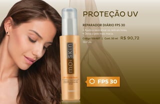 PROTEção UV
     REPARADOR DIÁRIO FPS 30
     • Ajuda a neutralizar os radicais livres.
     • Deixa a pele mais macia.
     Código 106487 | Cont. 50 ml       R$ 90,72
     18,87 pts.




                  FPS 30

34
 