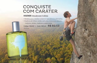 COnquiste
     com caráter
     HAENER Desodorante Colônia
     • Perfeita para o homem dinâmico que procura adrenalina.
     • Essência de folhas verdes com uma mistura de tabacos
       maduros, âmbar, madeiras e especiarias.
     Código: 106461 | Cont. 100 ml     R$ 82,53
     20,55 pts.




62
 