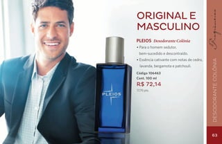 Original e
masculino
PLEIOS Desodorante Colônia
• Para o homem sedutor,
 bem-sucedido e descontraído.
• Essência cativante com notas de cedro,




                                           Desodorante Colônia
  lavanda, bergamota e patchouli.
Código 106463
Cont. 100 ml
R$ 72,14
17,70 pts.




                                           63
 