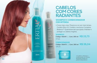 Cabelos
     com cores
     radiantes
     Shampoo e condicionador
     COR INTENSA
     • Cores mais vivas. Preserva a cor por mais tempo.
      Contém filtro UV. Contém o exclusivo Complexo
      Botânico™ Quatriesencials que ajuda a hidratar e
      proteger os cabelos tingidos.
     SHAMPOO
     Código: 106441 | Cont. 300 ml     R$ 23,73
     4,11 pts.

     CONDICIONADOR
     Código: 106473 | Cont. 300 ml     R$ 26,04
     3,85 pts.



             a cor dura até

                     9           *Ao utilizar o Shampoo e
                 vezes mais*     Condicionador Cor Intensa.
                                 Resultados obtidos em
82                               painéis independentes.
 