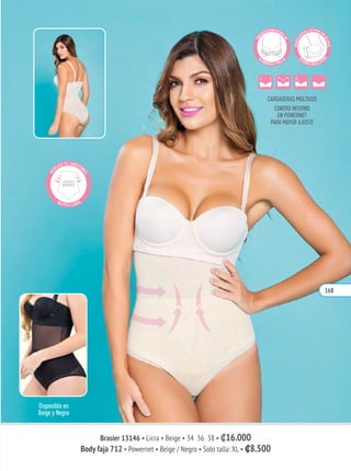 BANDAA
NCHA CONTROL DE
SILUETA
C
UBRE ROLLITO
S
Brasier 13146 • Licra • Beige • 34 36 38 • ₡16.000
Body faja 712 • Powernet • Beige / Negro • Solo talla: XL • ₡8.500
168
 