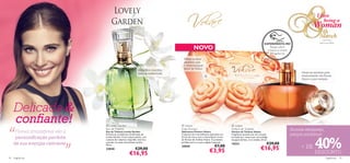 I love
                                                                                                                                                                                                                        being a
                                                                                                                                                                                                                 Woman
                                                                                                                                                                                                                       th
                                                                                                                                                                                                                      March
                                                                                                                                                                                                                        8 de Março
                                                                                                                                                                                                                      Adoro ser Mulher
                                                                                                                                                                         EXPERIMENTE-ME!
                                                                                                    NOVO                                                                          Raspe sobre
                                                                                                                                                                                o frasco e cheire
                                                                                                                                                                                   a fragrância!
                                                                                           Mime os seus
                                                                                           sentidos com
                                                                                           o doce bouquet
                                                                                           ﬂoral de Volare.
                                                                   Magníﬁca baunilha
                                                                    para as sonhadoras                                                                                                                   Deixe-se envolver pela
                                                                                                                                                                                                        sensualidade das Rosas.
                                                                                                                                                                                                         Agora e para sempre.

                                                                                                                                                                     




     Delicada &
     conﬁante!
“
                                     Lovely Garden                                       Volare                                     Volare

      Florais irresistíveis são a
                                    Eau de Toilette
                                    Eau de Toilette Lovely Garden
                                                                                         Soap Flowers
                                                                                         Sabonetes Flowers Volare
                                                                                                                                     Parfum de Toilette
                                                                                                                                     Parfum de Toilette Volare
                                                                                                                                                                                                    Aromas elegantes,
                                    Envolva-se na deliciosa combinação de                Conjunto de 2 maravilhosos sabonetes em     Fragrância sensual com um coração                              preços soberbos!

                                                                                                                                                                                                                   40%
      personiﬁcação perfeita        Lovely Garden. O seu toque quente, com               forma de rosa e com o maravilhoso aroma     formado por rosas e por um pródigo




                               ”
                                    nuances de ruibarbo e baunilha, levá-la-á            do Parfum de Toilette Volare. O presente    bouquet de lilás, íris e violeta. 50 ml.
     da sua energia cativante       a perder-se neste maravilhoso jardim.                perfeito para si ou para alguém especial.
                                                                                                                         €7,00
                                                                                                                                     15221                                 €29,00
                                    50 ml.
                                                                 €29,00
                                                                                         25045
                                                                                                                                                                     €16,95                              + DE
                                    23838
                                                           €16,95                                                   €3,95                                                                                         DESCONTO
18   fragrâncias                                                                                                                                                                                                            fragrâncias 19
 