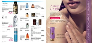 PARA ELE




                                                                                                                                                         CUIDADOS DO CORPO E CAPILARES
cicuta azul, madeira
sequoia, tabaco
                                  Flamboyant Privé
                                  Eau de Toilette
                                  Eau de Toilette
                                                                              Espionage
                                                                              Eau de Toilette
                                                                              Eau de Toilette Espionage
                                                                                                             A mais suave
                                                                                                             CARÍCIA
Architect                         Flamboyant Privé                            75 ml.
Anti-perspirant Deodorant Spray   75 ml.
                                                                              23629               €29,00
Spray Desodorizante
Antitranspirante Architect
                                  24737              €29,00
150 ml.
21561                  €10,00                                                                                Não há nada que o seu cabelo e corpo
                       €8,95                                                  Giordani Man                   desejem mais! Encontre o seu caminho
                                                                              Eau de Toilette                para cuidados sensuais e nutritivos aqui…
                                                                              Eau de Toilette Giordani Man
                                                                              75 ml.                         ■ A PARTIR DA PÁGINA 102
          toranja,
                                  Signature                                   17328               €32,00
          violeta,
                                  Eau de Toilette
          almíscar
                                  Eau de Toilette Signature                                                   SUPEROFERTA!
                                  75 ml.
                                  12190              €29,00              
                                                                                
                                                                                         
                                                                                                             A linha Antiqueda da HairX
S8
Anti-perspirant Deodorant Spray                                                                              com + DE 35% DESCONTO
Spray Desodorizante
Antitranspirante S8                                                                                          ■ PÁGINA 119
150 ml.
10890                  €10,00
                       €8,95      Native Force
                                                                  Voyager
                                                                 Anti-perspirant 24H Deodorant
                                  Eau de Toilette                Desodorizante Antitranspirante
                                  Eau de Toilette Native Force   Roll-On 24H Voyager
                                  75 ml.                         50 ml.
                                  23828              €29,00      23173                             €8,00
bergamota, canela,
patchouli                                                         Glacier Ice
                                                                 Anti-perspirant 24H Deodorant
                                                                 Desodorizante Antitranspirante
                                                                 Roll-On 24H Glacier Ice
                                                                 50 ml.                                                     Creme de Duche
Midsummer Man                     Glacier Athletic               20376                             €8,00                    Edição Luxury
Shaving Foam                      Eau de Toilette                  Giordani Man
                                                                                                                            Velvet Silk Beauty
                                                                 
Espuma de Barbear Midsummer       Eau de Toilette
200 ml.                           Glacier Athletic               Anti-perspirant 24H Deodorant
8190                    €9,00     100 ml.                        Desodorizante Antitranspirante
                                                                 Roll-On 24H Giordani Man                                   ■ PÁGINA 111
                                                     €26,00
                       €7,95      13168                          50 ml.
                                                                 17329                             €8,00
100    para ele
 