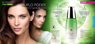 35+

Para todos
os tipos de pele

DUPLO PODER

NOVO

1
ANTIRRUGAS

2
LIFTING

Estimula a produção
de colagénio na pele
em mais de

contra as rugas e pele ﬂácida

Estimula a produção de
elastina, a proteína que
confere elasticidade
à pele, em mais de

200%

1)

2)

2) testado in vitro

cuidados do rosto

1) Extrato de Células-Tronco Vegetais, testado in vitro

300%

Extrato de Células-Tronco Vegetais
Dupla concentração, para uma
ação antirrugas intensa. Com
resultados comprovados na
recriação do colagénio da pele,
de forma a combater as rugas.

Tecnologia
Powerlift

Um poderoso péptido que
estimula a produção de elastina
e ajuda a prevenir a pele ﬂácida.
28

Ecollagen
Wrinkle Correcting and Lifting Serum
Sérum Lifting e Corretor de Rugas
Ecollagen
Este supersérum é extremamente eﬁcaz,
proporcionando efeitos lifting e antirrugas
incríveis. Com uma dupla concentração do
revolucionário extrato de Células-Tronco
Vegetais e tecnologia Powerlift. Aplicar
duas vezes por dia, sob o seu creme
de dia e creme de noite. 30 ml.

30030

€37,00

€25,95

29

 