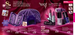 Os melhores

NOVO

PRESENTES para o
DIA DA MULHER!

Março

DIA DA
MULHER

EDIÇÃO LIMITADA

Lábios suaves e aveludados, em tons
intensos, complementados com unhas
maravilhosas, em tons muito atuais:
renda-se à tentação…

30405
Lilac Lace

re

30406 Purple Pleasu


30406
Purple Pleasure

30407
Indigo Glow

sh

Plu

low
igo G

7 Ind

3040

2
40
30





30404 Velvet Mauve



maquilhagem

30403 Plum Passion



30405 Lilac Lace

k

Pin



 Purple Floral Nail File
Lima de Unhas Purple Floral
Uma lima de unhas em lixa,
num original formato em ﬂor.
Dimensões: 7,5 x 7,5 x 0,5cm

27327

48

€3,00

€1,95

 Purple Floral Manicure Set
Kit de Manicure Purple Floral
Um kit de manicure de 5 peças, com
acessórios em aço carbono e outros
em aço inoxidável. Bolsa roxa, em
imitação de pele. Níquel Testado.
Dimensões: 11,8 x 6,5 x 2,5 cm

 Purple Velvety Cosmetic Bag
Bolsa de Cosméticos Purple
Esta deslumbrante bolsa de
cosméticos roxa, em poliéster, com
um padrão aveludado, cabe facilmente
na sua mala ou saco de ginásio.
Dimensões: 23 x 13 x 6,5 cm.

 Purple Flower Nail Decoration
Decoração de Unhas
Purple Flower
Conjunto de autocolantes decorativos
para unhas, em forma de ﬂores roxas
brilhantes. Fácil de aplicar e remover.
Contém: 39 autocolantes para unhas.

27326

27201

27202

€11,00

€7,95

€12,00

€8,95

€6,00

€3,95

 Sensual Velvet Lipstick
Batons Sensual Velvet
Batom suave e aveludado, em
fabulosos tons, inspirados nos
tons mais usados nas passerelles.
Cremoso, suave e confortável. 4 g.

30402
Plush Pink

€12,00

30403
Plum Passion

30404
Velvet Mauve

€6,95

 Sensual Velvet Nail Polish
Vernizes Sensual Velvet
Vernizes com alto brilho e efeito
metálico, em três tons trendy,
diretamente das passerelles.
Acabamento sensacional
e cor deslumbrante. 7 ml.

€10,00

€5,95

49

 