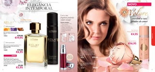 ELEGÂNCIA
INTEMPORAL
Leve a sua
fragrância preferida
sempre consigo!

damasco, violeta, sândalo

€29,00

13824

Como encher:



 Eclat Women Eau de Toilette
Eau de Toilette Eclat para Ela
50 ml.

€19,95

envolva-se nas
pétalas do amor

1. Remova a tampa e retire
o frasco interior.
2. Abra o frasco interior,
coloque o vaporizador do
seu frasco de perfume junto
da abertura e vaporize
o perfume para dentro
do frasco.

1

Deo Roll-On
Antitranspirante 24H

€4,95

2





fragrâncias

ORIENTAL FLORAL

Última apresentação!

NOVO

Eau de Parfum

€16,95

Última apresentação!
 Eclat Women Deodorising Body Spray
Spray Corporal Desodorizante
Eclat para Ela
75 ml.

€10,00

13838

€6,95



NOVO
 Fragrance Atomiser
Vaporizador para Fragrâncias
Vaporizador para fragrâncias compacto
e recarregável, num tom prateado brilhante
e metal burgundy. Capacidade máxima: 5 ml.
Dimensões: 9,2 x 2 x 2 cm.

27539
82

€5,00

€3,95

Tamanho
perfeito para
a sua mala!

 Volare Eau de Parfum
Eau de Parfum Volare
A Eau de Parfum Volare é uma fusão
exclusiva de folhas de violeta, peónia,
pétalas de rosa e pralinê, que cria uma
luxuosa aura de romance e beleza.
50 ml.

30025



€29,00

 Volare
Anti-perspirant 24H Deodorant
Deo Roll-On Antitranspirante
24H Volare
50 ml.

30046

€8,00
83

 