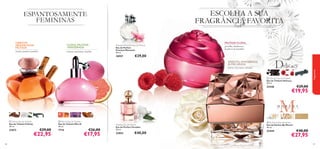 ESCOLHA A SUA
FRAGRÂNCIA FAVORITA

ESPANTOSAMENTE
FEMININAS
ORIENTAL
ABAUNILHADA
FRUTADA

FLORAL FRUTADA
AMADEIRADA

canela, jasmim, baunilha

toranja, balsamina, sândalo

FRUTADA FLORAL

Precious Moments Eau de Parfum
Eau de Parfum
Precious Moments
50 ml.

18957

€29,00

groselha, framboesa,
bourbon de baunilha



ORIENTAL AMADEIRADA
ALMISCARADA

 Delicacy Eau de Toilette
Eau de Toilette Delicacy
50 ml.



22446



fragrances

esteva, rosa turca, camurça

€29,00

€19,95



 Felicity Eau de Toilette
Eau de Toilette Felicity
50 ml.

21673

88

€29,00

€22,95

 Miss O Eau de Toilette
Eau de Toilette Miss O
50 ml.

7714

€26,00

€17,95

Paradise Eau de Parfum
Eau de Parfum Paradise
50 ml.

23853

€40,00

 By Marcel Eau de Parfum
Eau de Parfum By Marcel
50 ml.

22444

€40,00

€27,95

89

 