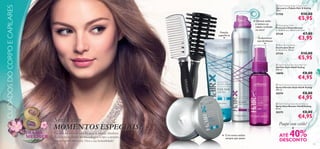 CUIDADOS DO CORPO E CAPILARES

 HairX Styling Shape Cream Wax
Cera para o Cabelo Hair X Styling
75 ml.

€10,00

21758

Fixação
superforte

Oferece estilo
e textura ao
cabelo molhado
ou seco!



€5,95

 Detangling Comb
Pente para Desembaraçar
C: 22,8 cm x L: 4,8 cm x A: 3 cm.

€7,00

27130

€3,95

Acabamento
extrabrilhante



 Blow-Drying Brush
Escova para Secar
C: 23 cm x L: 7,8 cm.

27134





€10,00

€5,95

 HairX Styling Flex Style Hair Gel
Gel Flex Style HairX Styling
100 ml.

€8,00

18898

€4,95



 HairX Styling Ultimate Style Hairspray
Spray Ultimate Style HairX Styling
200 ml.

€8,00

20374

€4,95

 HairX Styling Gloss Booster Spray
Spray Gloss Booster HairX Styling
50 ml.



€8,00

20375

Março

DIA DA
MULHER

Sonha com
MOMENTOS ESPECIAIS?
Tire uns minutos do seu dia para se mimar. Desfrute
da sua beleza, dando ao seu cabelo e corpo a atenção
que eles tanto merecem. Viva a sua feminilidade!

€4,95

Poupe com estilo!

•

Crie novos estilos
sempre que quiser

40%

ATÉ
DESCONTO

101

 