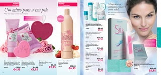 NOVO

NOVO

EDIÇÃO LIMITADA

Mantenha-se
conﬁante e suave
como seda!



EDIÇÃO LIMITADA



Um mimo para a sua pele
Mime uma amiga ou mime-se a si própria!

Sem pelos indesejados durante
mais tempo




A esponja esfoliante suaviza
delicadamente a pele



750 ml





21666

€8,00
€5,95

 Silk Beauty Soothing Body Lotion
Loção Corporal Suavizante
Silk Beauty
200 ml.

21665

€11,00
€7,95

100% Cera de Abelha
natural e o suavizante
Óleo de Amêndoas,
para proteger e nutrir
a pele do rosto

 Silk Beauty for Sensitive Skin
Shower Cream
Creme de Duche para
Pele Sensível Silk Beauty
200 ml.

23274

cuidados do corpo e capilares

 Silk Beauty For Smooth Skin
Anti-perspirant 24h Deodorant
Deo Roll-On Antitranspirante
24H para Pele Suave Silk Beauty
50 ml.

€11,00
€7,95

 Silk Beauty for Sensitive Skin
Body Cream
Creme de Corpo para
Pele Sensível Silk Beauty
200 ml.

23273
 p.s. I Love You Hand Cream
Creme de Mãos p.s. I Love You
Suaviza e nutre luxuosamente as
mãos, deixando-as perfumadas com
um aroma ﬂoral! 75 ml.

30114
106

 p.s. I Love You Soap Bar
Sabonete p.s. I Love You
Sabonete infundido com uma
fragrância ﬂoral luxuosamente
feminina. 75 g.

30113

€8,00

€4,95

€4,00

€1,95

 Heart Sponge
Esponja de Banho Heart
12,5 x 12,5 cm.

27205

€3,00

€1,95

Delicious Moments Bubble Bath
Espuma de Banho
Delicious Moments
750 ml.

30115

€12,00

€6,95

€11,00
€7,95

 Silk Beauty for Sensitive Skin
Soap Bar
Sabonete para Pele Sensível
Silk Beauty
100 g.

23272

€4,00
€2,95

1. Esfregue a banda de
cera entre as mãos
durante cerca de 5
segundos. Separe
lentamente as bandas.

2. Posicione a banda

na pele limpa e seca, e
esfregue repetidamente
na direção do
crescimento do pelo.

3. Estique

e segure
a pele com
uma mão,
enquanto
a outra agarra
na ponta da
banda. De seguida, puxe
rapidamente a banda na
direção contrária ao
crescimento do pelo.

Silk Beauty For Smooth Skin
Hair Removal Wax Strips for Face
Bandas de Cera Faciais Para Pele Suave
Silk Beauty
20 bandas de cera e 4 toalhitas.

25382

€10,00

€6,95

107

 