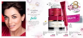 Creme
de noite
anti-idade
que preenche
a pele



Março

55

+

DIA DA
MULHER

Para a pele muito
madura

As mulheres
querem...



●

sentir que têm controlo sobre
o destino da sua

s
de olho
Receba o creme *

pele

91% das mulheres adoram
quando alguém lhes diz que
o tempo não passou pelo
seu rosto!1)

I de
GRpÁTemeSdia ou do
( na com ra do cr

SPF

te )
creme de noi icamente
at
*Enviado autom

15

Creme de dia
para recuperar
a densidade
da pele



Creme de
olhos para
preencher
e revitalizar

 Time Reversing Intense SkinGenistII™
Night Cream
Creme de Noite Time Reversing Intense
SkinGenist II™
50 ml.

10

 Time Reversing Intense SkinGenistII™
Eye Cream
Creme de Olhos Time Reversing Intense
SkinGenist II™
15 ml.

24188
1)Com base num inquérito realizado com uma
amostra de 500 mulheres.

 Time Reversing Intense SkinGenistII™
Day Cream SPF 15
Creme de Dia com SPF 15 Time Reversing
Intense SkinGenist II™
50 ml.

24185

24667

€38,00

€22,95

€38,00

€22,95

€26,00
11

 