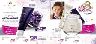Perfeito para aplicar
antes do creme de
dia ou de noite

40



Março

+

Para todos os
tipos de pele



Deixa a pele mais suave e as
rugas visivelmente reduzidas

DIA DA
MULHER

As mulheres querem…
●

ter uma pele jovem e

aveludada
82% das mulheres revelaram que
os cuidados do rosto fazem parte
do seu ritual de noite 1)

Protege
divinamente
a sua pele com
o SPF 15



SPF

15



Desconto
Fl

t
Desconero ower!
Flow P
%
+ de 40 o

Reﬁrma e
deﬁne a zona
do contorno
dos olhos

ower Power!

Até 40%
desconto

descont

UTILIZAÇÃO:
 Royal Velvet Lifting Elixir
Sérum Reﬁrmante Royal Velvet
30 ml.

22817
12

 Royal Velvet Ultra Firming Capsules
Cápsulas Ultrarreﬁrmantes Royal Velvet
28 unidades

24547

€32,00

€18,95

€30,00

€18,95

Rode a ponta da cápsula até
rasgar e massaje o seu
conteúdo no rosto e pescoço
limpos. De seguida, aplique o
seu Creme de Dia ou de
Noite Royal Velvet.
1)Com base num inquérito realizado com uma amostra de 500 mulheres.

 Royal Velvet Firming Eye Contour Cream
Creme Reﬁrmante para Olhos Royal Velvet
15 ml.

22815

€22,00

€12,95

 Royal Velvet Firming Day Cream SPF 15
Creme de Dia Reﬁrmante com SPF 15
Royal Velvet
50 ml.

22424

€30,00

€17,95

13

 