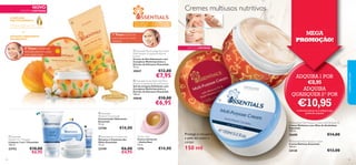 Cremes multiusos nutritivos

COMPLEXO
MULTIVITAMÍNICO

Para todos os
tipos de pele



VITAMINAS B3, B5, B6, C e E
TESTADO DERMATOLOGICAMENTE

+

Para todas
as idades



1º Passo: Esfoliante
suave para um rosto
radiante

EXTRATO HIDRATANTE
DE DAMASCO

2º Passo: Hidratação
delicada para uma pele
com elasticidade

 Essentials Moisturising Day Cream
Multi-Vitamin Complex & Apricot
Extract
Creme de Dia Hidratante com
Complexo Multivitamínico e
Extrato de Damasco Essentials
75 ml.

30047



EDIÇÃO LIMITADA

€12,00

€7,95

ADQUIRA 1 POR

€8,95

 Essentials Scrub Wash Gel MultiVitamin Complex & Apricot Extract
Gel de Limpeza Esfoliante com
Complexo Multivitamínico e
Extrato de Damasco Essentials
100 ml.

30048



24

€10,00
€6,95

€10,00

€6,95

23748



€14,00
Tender Care
Creme Universal
– Geleia Real
15 ml.

23749

1276

€6,00
€4,95

€10,95



1) Deverá indicar os 2 códigos que
pretende adquirir

 Essentials Eye Contour Gel
Gel para o Contorno dos
Olhos Essentials
15 ml.

 Essentials
Gentle 3-in-1 Cleanser
Limpeza 3 em 1 Essentials
150 ml.

23753

ADQUIRA
QUAISQUER 21) POR

 Essentials
Moisture Concentrate
Concentrado Hidratante
Essentials
75 ml.



MEGA
PROMOÇÃO!

cuidados do rosto

NOVO

EDIÇÃO LIMITADA

Protege e recupera
a pele do rosto e
corpo

€14,00

150 ml

 Essentials Multi-Purpose Cream with Almond Oil
Creme Multiusos com Óleo de Amêndoas
Essentials
150 ml.

26688
 Essentials Multi-Purpose Cream
Creme Multiuso Essentials
150 ml.

24138

€14,00
€13,00
25

 