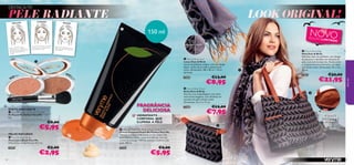 DESTACA-TE!

PELE RADIANTE
ILUMINAR

REALÇAR

LOOK ORIGINAL!

DEFINIR



NOVO

150 ml

E D IÇ ÃO L IM
ITA DA
Usa o Pó 27077 Clear ou 27078
Bronze junto à linha do cabelo
para iluminar o rosto.

Design duplo

Aplica o Pó 270
baixo das maçãs78 Bronze por
sobrancelhas. do rosto e das

 Dots & Birds Scarf
Lenço Dots & Birds
Lenço de poliéster chique, com um design
duplo - bolas de um lado e pássaros do
outro. Dimensões: 180 x 80 cm + 8 cm
de franja.



C
77

lear

Br
on
z

27469

e

27 0

270
78



FRAGRÂNCIA
DELICIOSA

EFEITO BRILHANTE

 Very Me Peach Me Perfect Powder
Pó Peach Me Perfect Very Me
8 g.

HIDRATANTE
CORPORAL QUE
ILUMINA A PELE

€8,00

€5,95
PELOS NATURAIS
 Very Me Blush Brush
Pincel para Blush Very Me
Dimensões: comprimento 10,7 cm.
24897

50

€5,00

€2,95

€13,00

€32,00

27467

€21,95

€8,95

 Dots & Birds Pouch
Bolsa Dots & Birds
Guarda a tua maquilhagem com estilo
nesta bolsa elegante, com detalhes em
imitação de pele e fecho-éclair.
Dimensões: 23 x 4 x 17 cm.
27468



 Dots & Birds Bag
Mala Dots & Birds
Fabulosa mala em poliéster, com design
de pássaros e detalhes em imitação de
pele, num tom laranja rico. Fecho-éclair
e compartimentos interiores, um deles
com fecho-éclair. Dimensões: 44 x 12 x
30 cm.

very me

77 Clear,
Passa o Pó 270 3, desde as
desenhando um do pelas maçãs
poras, passan do no
têm
inan
do rosto e term
maxilar.



€12,00

€7,95

FORRO
DESIGN ÀS
BOLAS



 Very Me Peach Me Perfect Body Glow
Creme Corporal Peach Me Perfect Very Me
Oferece a máxima hidratação ao teu corpo com
este fabuloso creme corporal brilhante, com um
aroma de pêssego. Hidrata, suaviza e ilumina a tua
pele. 150 ml.
24267

€9,00

€5,95

51

 