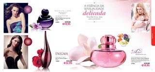 ●

A ESSÊNCIA DA
SENSUALIDADE

Dancing Lady Hypnotic Night
Eau de Toilette
Eau de Toilette Dancing Lady
Hypnotic Night
50 ml.

23842

€29,00

€19,95

delicada
Maravilhas ﬂorais, ideais
para a primavera!
●

ina
lsam

pê
ss

ba

o
eg

fragrâncias

ﬂor de açafrão,
ﬂamenco
trompette,
sândalo

rosa negra,
estramónio,
sândalo

ylang ylang

Enigma Eau de Toilette
Eau de Toilette Enigma
50 ml.

13850

60

€33,00

€22,95

Volare Magnolia Parfum de Toilette
Parfum de Toilette Volare Magnolia
Envolva-se no aroma suave das ﬂores de
magnólia através da beleza intemporal de
Volare Magnolia. 50 ml.

21566

€29,00

€19,95
61

 