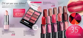 Dê cor aos seus lábios!
TONS ATUAIS PARA LÁBIOS NA MODA

NOVO

 Oriﬂame Pure Colour Lipstick
Batons Oriﬂame Pure Colour
Fórmula suavizante e hidratante para amaciar os
lábios. Vasta gama de cores, perfeitas para todas as
ocasiões. 4 g.

€8,00

€4,95



21149 Vintage Rose
21152 Soft Cherry
21142 Nude Pink

€15,00

21145 Warm Fuchsia

26661

21144 Shell Pink

€5,95

26270 Blush Pink

102

€12,00

21143 Desert Rose

23099

 Pure Colour Lip Palette
Paleta de Batons Pure Colour
Cores deslumbrantes, qualidade incrível!
Utilize uma nova cor todos os dias, com esta
paleta de tons atuais que vão desde um tom
nude a tons mais vivos, desde acabamentos
cremosos a pérola. Aplicador incluído. 3, 8 g.

21150 Rich Red

 Oriﬂame Beauty Wonder Balm
Bálsamo de Lábios Wonder Oriﬂame Beauty
Batom hidratante e protetor com Extrato de Aloé Vera
suavizante, bem como Vitamina A e E. Contém pérolas
para um brilho suave. 4 g.

Pincel de
lábios
incluído

26268 Sheer Rose

26271 Bright Red

Opte por lábios
nude elegantes e
nutridos, com um
brilho distinto.

26269 Soft Coral

€7,50

21156 Soft Caramel

21153 Radiant Red

apenas

21155 Vintage Nude

PREÇO DE LANÇAMENTO

21141 Silver Pink



Exclusivo



Batons cremosos em
tons deslumbrantes
para qualquer
ocasião!

35

+ DE

%

DESCONTO
103

 