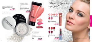 Para um look refrescado
e suavemente ruborizado
Última apresentação!

 Professional Powder Puff
Aplicador para Pó Oriﬂame Beauty
Diâmetro: 64 mm x Espessura: 10 mm.

 Oriﬂame Beauty
Studio Artist Cream Blush
Blush em Creme Studio Artist
Oriﬂame Beauty
20 ml.

€4,00

15895

“Rosto revigorado
e perfeito!”



€2,95

€10,00

€6,95

Para uma aplicação
perfeitamente uniforme

23847
Pear

23848
Lychee

23851
Cherry

23849
Peach

23850
Watermelon

23852
Grape

26533
Soft Peach

maquilhagem



Gloss Booster
Brilhos de Lábios Booster
12 ml.

€10,00

26534
Pink Glow

€6,95


26535
Sheer Berry

26575
Nude
Peach

Acabamento translúcido
para um look natural
 Oriﬂame Beauty Studio Artist
Loose Powder
Pó Solto Studio Artist Oriﬂame
Beauty
7 g.

24079
76

€14,00

€9,95

26576
Coral
Pink

26578
Fuchsia
Candy

26577
Red
Coral

26579
Berry
Pink

Triple Core 3D Lipstick
Batons Triple Core 3D
4 g.

€14,00

€9,95

A Modelo está a usar: Pó Solto Studio Artist Oriﬂame
Beauty 24079, Blush em Creme Studio Artist Oriﬂame Beauty
26533 Soft Peach.
77

 