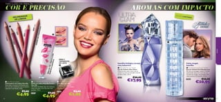 NAS LUZES DA RIBALTA

COR E PRECISÃO

AROMAS COM IMPACTO
E D IÇ ÃO

DA

O

L IM ITA

EIÇÃ
PERF

chsia

 ANTES

E NA

24608 Fu



ADER

ink
07 P


DEPOIS

BRIL
SAB HO DE L
OR A
Á
ARA BIOS C
OM
NDO

jovem

246

2460

de
4 Nu

Coral
24605



24606
Noug
at

OR
DELINEAD
S
DE LÁBIO

PARA 2
TAMANHOS
DE LÁPIS

baunilha biológica, toranja
rosa, balsamina

frésia, nougat,
baunilha

 Ultra Glam Eau de Toilette
Eau de Toilette Ultra Glam
Deixa-te levar pelo ritmo com as
sedutoras notas da baunilha oriental
de Ultra Glam. 30 ml.



 First Rendezvous Eau de Toilette
Eau de Toilette First Rendezvous
Ele não vai conseguir resistir! A frésia
apimentada dança em torno de um
coração de nougat, terminando com
notas quentes de baunilha. 30 ml.

23614
 Very Me Lip Crayon
Delineadores de Lábios Very Me
Estes lápis cremosos e brilhantes vêm
em tons que combinam com os batons
Lipmania na perfeição. 0, 8 g.

€7,00

€4,95
88

 Very Me Pink Me Perfect Lip Gloss
Brilho de Lábios Pink Me Perfect
Very Me
Um brilho de lábios que, em contacto
com a tua pele, cria o teu tom rosa
perfeito. 10 ml.
22497

€7,00

€4,95

 Very Me Pencil Sharpener
Aﬁa-lápis Very Me
Materiais: Poliestireno,
Aço Inoxidável. Dimensões:
3,6 x 3,1 x 2,6 cm.
23268

€3,00

€1,95

A modelo está a usar: Delineador
de Lábios 24608 Fuchsia / Brilho
de Lábios Pink Me Perfect 22497
Love Pink.

€26,00

€17,95

30060

€16,00

€10,95

89

 