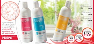  Happy Skin caring body lotion
sensitive skin
Loção Corporal para pele sensível
Happy Skin
400 ml.




23729



€11,00

 Happy Skin hydrating body lotion
normal dry skin
Loção Corporal Hidratante para
Pele Normal/Seca Happy Skin
400 ml.

23730

€11,00

 Happy Skin nourishing body milk
extra dry skin
Leite Corporal Nutritivo para Pele
Extrasseca Happy Skin
400 ml.

23733

Após o banho
ou o duche, mime
o seu corpo com
a hidratação
sumptuosa que
ele tanto precisa!
Enriqueça a sua rotina diária e

POUPE!
138

€11,00

ADQUIRA
QUAISQUER

3 POR

ADQUIRA
QUALQUER

1 POR

€ 7,95

ADQUIRA
QUAISQUER

€15,95

2 POR

€ 12,95
139

 