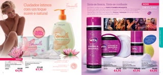 personal&haircare





3332
NOVO
 Feminelle
Refreshing Intimate Wipes
Toalhetes Íntimos Refrescantes
Feminelle
20 unidades
30004 €8,00
€4,95
 Feminelle Soothing Intimate Wash
Limpeza Íntima Suavizante
Feminelle
300 ml.
24891 €11,00
€7,95
 WTA Strong is Beautiful
Anti-perspirant 24h Deodorant
Deo Roll-On
Antitranspirante 24h
WTA Strong is Beautiful
50 ml.
30543 €8,00
€4,95
 WTA Strong is Beautiful
Body Cream
Creme de Corpo
WTA Strong is Beautiful
200 ml.
30544 €10,00
€7,95
 WTA Strong is Beautiful
Shower Cream
Creme de Duche
WTA Strong is Beautiful
200 ml.
30545 €8,00
€4,95
NOVO
Daniela Hantuchova CarolineWozniacki Dominika Cibulkova Petra Kvitova
Anastasia
Pavlyuchenkova
Fórmula suave,pH
equilibrado e sem sabão
Com vitaminas adicionais e
Ácido Lático
Dermatológica e
ginecologicamente testado
ALERGI-
CAMENTE
TESTADO
20TOAOAO
LALA
HETES BIODEGR
A
R
A
R
DÁDÁD
VÁVÁ
EIS
FE
C
HO REUTILIZÁV
EL
Desenvolvidos
com as
jogadoras do
WTA
cuidadosdocorpoecapilares
Sinta-se fresca, Sinta-se conﬁante
só para ela
Cuidados íntimos
com um toque
suave e natural
Na Oriﬂame, acreditamos que ser FORTE ÉTAMBÉM SER BONITA.
Por isso, é com orgulho que temos mulheres extraordinárias doWTA (Women’sTennis Association,
em Português:Associação deTénis Feminino) a trabalhar connosco, para desenvolver produtos
essenciais para o dia a dia, e assim oferecer-lhe a frescura e hidratação diária de que necessita
para se manter forte, bonita e maravilhosamente conﬁante!
 