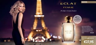 32
Exclusivo
PREÇO DE LANÇAMENTO
apenas
Eclat Femme Eau de Toilette
Eau de Toilette Eclat Femme
Admiradas pela sua beleza e poder
delicados, as ﬂores de jasmim compõem
o coração e a alma deste fabuloso aroma.
As ﬂores foram escolhidas pelo seu brilho
incrível e pela sua essência nobre, e são
cultivadas na histórica casa das fragrâncias
em Grasse, França. 50 ml.
30128 €33,00
€27,95
PURO FASCÍNIO
EXPERIMENTE-ME!
Raspe sobre o frasco e
cheire a fragrância!
NOVO
 