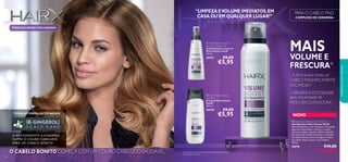 


4140
O CABELO BONITO COMEÇA COM UM COURO CABELUDO SAUDÁVEL
TODAS AS FÓRMULAS TÊM AGORA
O ANTIOXIDANTE 6-GINGEROL
NUTRE O COURO CABELUDO
PARA UM CABELO BONITO
FÓRMULAS NOVAS E MELHORADAS
 HairX Volume Boost
Shampoo
Champô Mais Volume
HairX
250 ml.
26670 €8,00
€5,95
 HairX Volume Boost
Leave-In Conditioner
Condicionador Leave-In
Mais Volume HairX
150 ml.
26675 €8,00
€5,95
 HairX Volume Boost Dry Shampoo
Champô Seco Mais Volume HairX
Este champô seco com Complexo Ceramida
absorve a oleosidade e refresca o cabelo
entre as lavagens regulares. Basta vaporizar
nas raizes para ajudar a prevenir a sensação
de cabelo oleoso entre as lavagens e obter
um cabelo limpo, fresco e com volume.
150 ml.
26676 €10,00
€6,95
- COMPLEXO DE CERAMIDA -
PARA O CABELO FINO
– ABSORVE A OLEOSIDADE
para uma sensação de
FRESCURA DURADOURA1)
– ABSORVE A OLEOSIDADE– ABSORVE A OLEOSIDADE
– A fórmula leve revela um
CABELO MAGNIFICAMENTE
VOLUMOSO1)
– A fórmula leve revela um– A fórmula leve revela um
MAIS
VOLUME E
FRESCURA1)
“LIMPEZA EVOLUME IMEDIATOS,EM
CASA OU EM QUALQUER LUGAR!”
1)Com base num teste ao consumidor realizado por mulheres
com cabelo ﬁno e oleoso
 HairX Volume Boost Dry Shampoo
NOVO
cuidadosdocorpoecapilares
 
