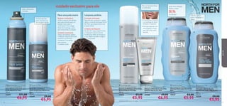 




9796
Para uma pele suave
Barbear confortável
Utilize a espuma de barbear
para pele sensível, para um
barbear mais suave e
confortável.A tecnologia
Glide-Tech protege a pele
dos microcortes e irritação.
Cuidado suavizante
Depois de barbear, aplique
o bálsamo especial para pele
sensível: a sua fórmula
hidratante é excelente
para acalmar
e suavizar a pele.
Limpeza perfeita
Proteção anticaspa
Para eliminar e prevenir a caspa,
utilize o champô anticaspa North
for Men, que proporciona uma
limpeza eﬁcaz.
O dobro da frescura
Se não tem caspa, experimente
o Champô e Gel de Duche
Fortiﬁcante.Além de fortalecer
o seu cabelo, também revigora
a sua pele!
1)Testado em 88 homens com caspa
Após uma utilização
Reduz a caspa
91%
de eﬁcácia1)
Para um barbear eﬁcaz
e confortável
• O AloéVera, o mentol
e a manteiga de karité
hidratam e suavizam
• Fórmula especial com
uma fragrância suave,
que não irrita a pele
sensível
 North For Men
Fortifying Total Hair & Body Wash
Champô e Gel de Duche
Fortiﬁcante 2 em 1 North For
Men
250 ml.
15539 €8,00
€5,95
 North For Men
Sensitive Skin Shaving Foam
Espuma de Barbear para a Pele
Sensível North For Men
200 ml.
14652 €9,00
€5,95
 North For Men
Anti-dandruff Shampoo
Champô Anticaspa North For
Men
250 ml.
15537 €8,00
€5,95
 North For Men
Sensitive Skin After Shaving Balm
Bálsamo Aftershave para Pele
Sensível North For Men
50 ml.
24468 €9,00
€6,95
 North For Men
Spray Deodorant Anti-perspirant
Spray Desodorizante
Antitranspirante North For
Men
150 ml.
15549 €9,00
€5,95
 North For Men
Anti-Perspirant Foot Spray
Spray Antitranspirante para
os Pés North For Men
150 ml.
23694 €11,00
€6,95
Antitranspirante
com uma fórmula
de secagem rápida
Ação refrescante
imediata
cuidado exclusivo para ele
Hidrata a pele e
ajuda a fortalecer o
cabelo
paraele
 