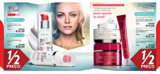 




98
Ação lifting e reparadora
durante a noite
Para a pele ﬂácida
Para todas
as idades
55+Para a pele
muito madura
Lifting prolongado e
máxima nutrição
OS CUIDADOS PRECIOSOS QUETANTO DESEJA
Tratamentos avançados para
a ajudar a parecer tão
jovem quanto
se sente!
 Bioclinic
Lifting Super Rich Repair Night
Reparador de Noite Lifting
Bioclinic
30 ml.
21356 €40,00
€20,00
 Time Reversing Intense SkinGenistII
™
Day Cream SPF 15
Creme de Dia com SPF 15 Time
Reversing Intense SkinGenistII
™
50 ml.
24185 €39,00
€19,50
 Time Reversing Intense SkinGenistII
™
Night Cream
Creme de Noite Time Reversing
Intense SkinGenistII
™
50 ml.
24188 €39,00
€19,50
Cuidados reﬁrmantes
avançados para a pele madura
 Bioclinic
Lifting Power Concentrate Day
Concentrado de Dia Lifting
Bioclinic
30 ml.
21353 €40,00
€20,00
1/2PREÇO
 Time Reversing Intense SkinGenistII
™
Eye Cream
Creme de Olhos Time Reversing
Intense SkinGenistII
™
15 ml.
24667 €26,00
€13,00
1/2PREÇO
 