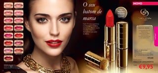 30445 Satin Beige 30446 Creamy Nude
30447 Pink Nude 30448 Pearly Pink
30449 Rose Petal 30450 Peach Pink
30451 Lucent Pink 30452 Raspberry Blush
30453 Fuchsia Divine 30454 True Red
30455 Red Fatale 30456 Muted Plum
30457 Lavender Lustre 30458 Copper Shine
30459 Cherry Love
110
Exclusivo
PREÇO DE LANÇAMENTO
NOVO
Giordani Gold Iconic Lipstick SPF 15
Batom com SPF 15 Iconic
Giordani Gold
Batom com acabamento de cetim, que
cobre os lábios de uma cor rica e cremosa.
Com o reparador Óleo de Argão e SPF 15.
4 g.
€15,00
€9,95
Cor
intensa e
uniforme,
conforto
superior
O seu
batom de
marca
ÓLEO DE ARGÃO
O requintado Óleo de
Argão nutre e
rejuvenesce os lábios,
ajudando-os a
manterem-se maleáveis
e com aspeto jovem.
Com 15 tons supremos
e embalagem metálica
exclusiva, o Batom Iconic
Giordani Gold é o
derradeiro luxo para
os lábios.
A Modelo está a usar: Batom com SPF 15 Iconic
Giordani Gold 30454 True Red, Pérolas Bronzing
Giordani Gold 21633 Natural Bronze, Máscara de
Pestanas Panorama Giordani Gold 27093 Black.
maquilhagem
111
Cada:
 