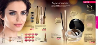 22738 Black
23438
Midnight Blue
23440
Onyx Grey
22739 Brown



30377
Ivory Beige
30378
Apricot Beige
26601
Nude Silk
26602
Pink Lace
26603
ChiffonRose
26604
OrchidTaffeta
26605
ScarletVeil
26606
Coral Shell
26607
Red Organza
26608
Cherry Cashmere
26609
Satin Plum
26610
Wispy Prune
113112
Tom universal que
se adapta a todos
os tons de pele.
30556 Natural
Matiﬁca e atenua as imperfeições, para uma
pele naturalmente bonita e radiante.
Toque luminoso
SISTEMA DE
HIDRATAÇÃO
Oferece à pele uma
hidratação essencial,
para uma tez luminosa e
com aspeto jovem.
 Giordani Gold
Invisible Touch Loose Powder
Pó Solto Invisible Touch
Giordani Gold
Pó solto leve, para uma pele
matiﬁcada e radiante. Com
partículas iluminadoras, para
suavizar as imperfeições e linhas
ﬁnas, e Sistema de Hidratação para
um cuidado luxuosamente
hidratante. 10 g.
30556 €24,00
€15,95
Partículas
iluminadoras
que suavizam
as linhas
ﬁnas
 Giordani Gold Eye Pencil
Lápis de Olhos Giordani Gold
1 g.
€13,00
€8,95
Pestanas
volumosas
e saudáveis!
NOVOAModeloestáausar:PóSoltoInvisibleTouch
GiordaniGold30556Natural,BatomVoluptuous
GiordaniGold26602PinkLace,MáscaradePestanas
VolumeDelightGiordaniGold22743Black.
Giordani Gold
Voluptuous Lipstick
Batom Voluptuous
Giordani Gold
3,3 g.
€16,00
Giordani Gold
Age Defying Concealer
Corretor Giordani Gold
Age Defying
10 ml.
€12,00
maquilhagem
 Giordani Gold
Volume Delight Mascara
Máscara de Pestanas Volume
Delight Giordani Gold
8 ml.
22743 €16,00
€9,95
 Giordani Gold Shaping Eyebrow Gel
Gel para Sobrancelhas Perfeitas
Giordani Gold
7 ml.
24151 €8,00
€5,95
 